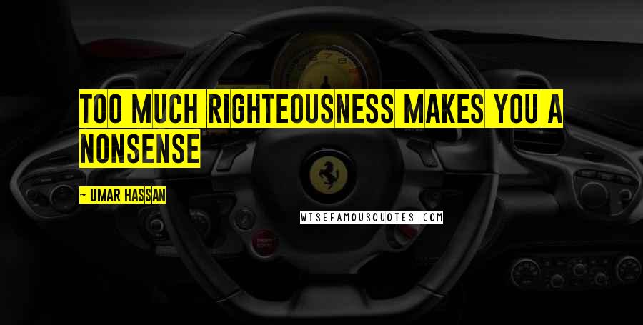 Umar Hassan Quotes: Too much righteousness makes you a nonsense