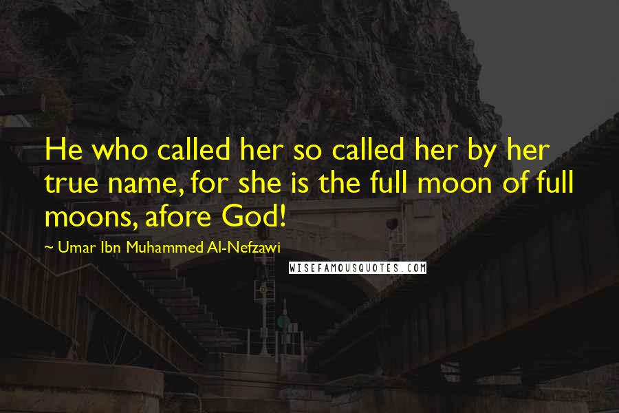 Umar Ibn Muhammed Al-Nefzawi Quotes: He who called her so called her by her true name, for she is the full moon of full moons, afore God!