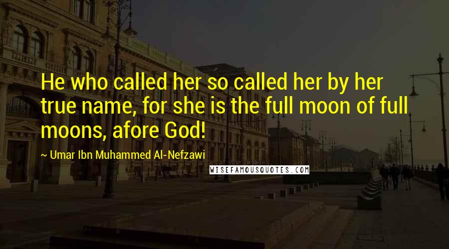 Umar Ibn Muhammed Al-Nefzawi Quotes: He who called her so called her by her true name, for she is the full moon of full moons, afore God!