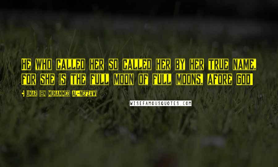 Umar Ibn Muhammed Al-Nefzawi Quotes: He who called her so called her by her true name, for she is the full moon of full moons, afore God!
