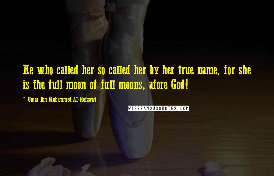 Umar Ibn Muhammed Al-Nefzawi Quotes: He who called her so called her by her true name, for she is the full moon of full moons, afore God!