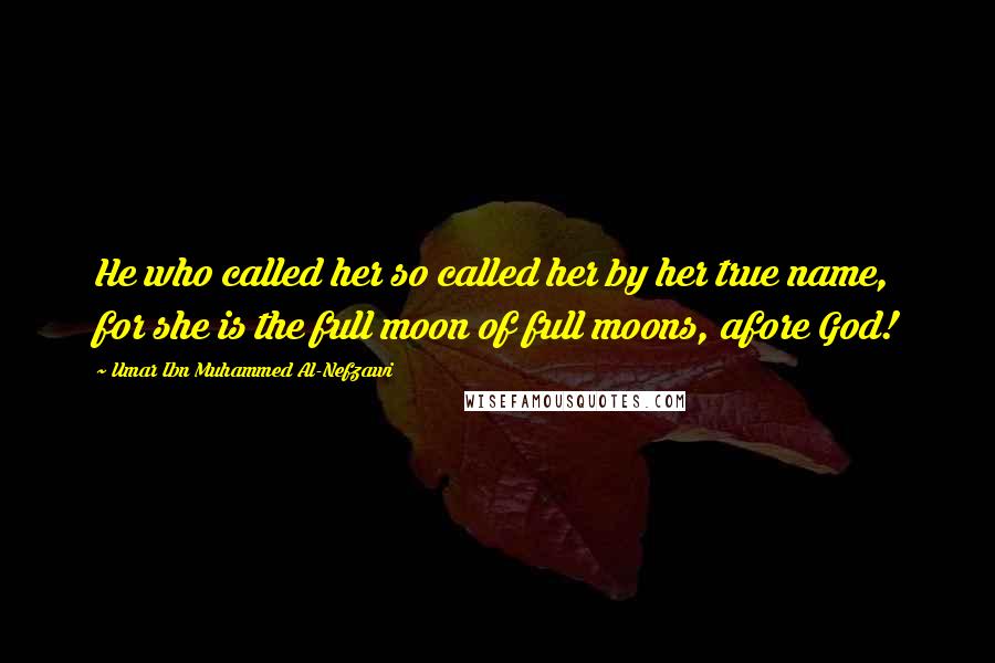Umar Ibn Muhammed Al-Nefzawi Quotes: He who called her so called her by her true name, for she is the full moon of full moons, afore God!