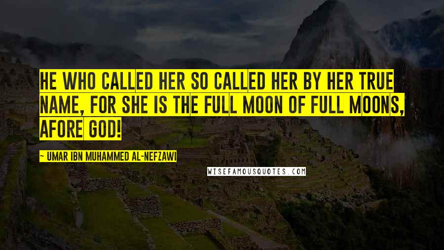 Umar Ibn Muhammed Al-Nefzawi Quotes: He who called her so called her by her true name, for she is the full moon of full moons, afore God!
