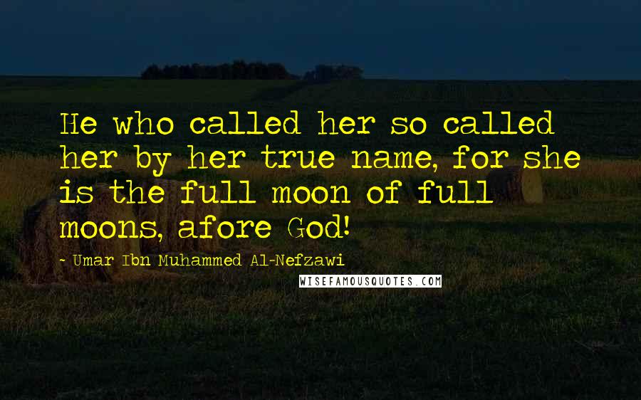 Umar Ibn Muhammed Al-Nefzawi Quotes: He who called her so called her by her true name, for she is the full moon of full moons, afore God!