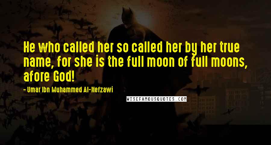Umar Ibn Muhammed Al-Nefzawi Quotes: He who called her so called her by her true name, for she is the full moon of full moons, afore God!