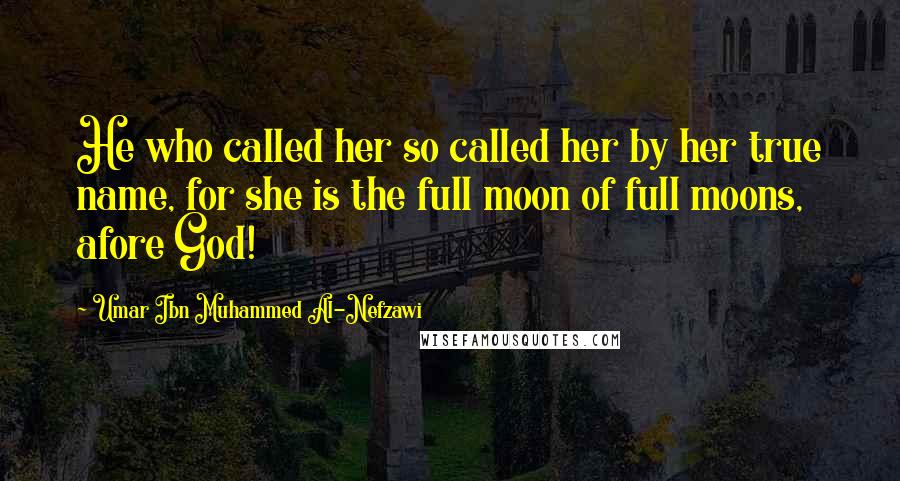 Umar Ibn Muhammed Al-Nefzawi Quotes: He who called her so called her by her true name, for she is the full moon of full moons, afore God!