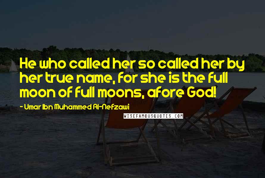 Umar Ibn Muhammed Al-Nefzawi Quotes: He who called her so called her by her true name, for she is the full moon of full moons, afore God!