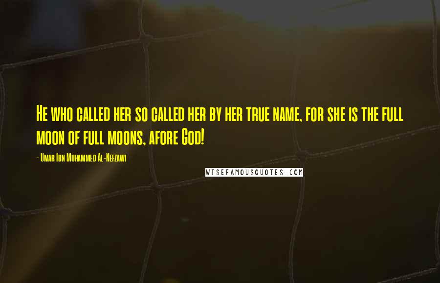 Umar Ibn Muhammed Al-Nefzawi Quotes: He who called her so called her by her true name, for she is the full moon of full moons, afore God!