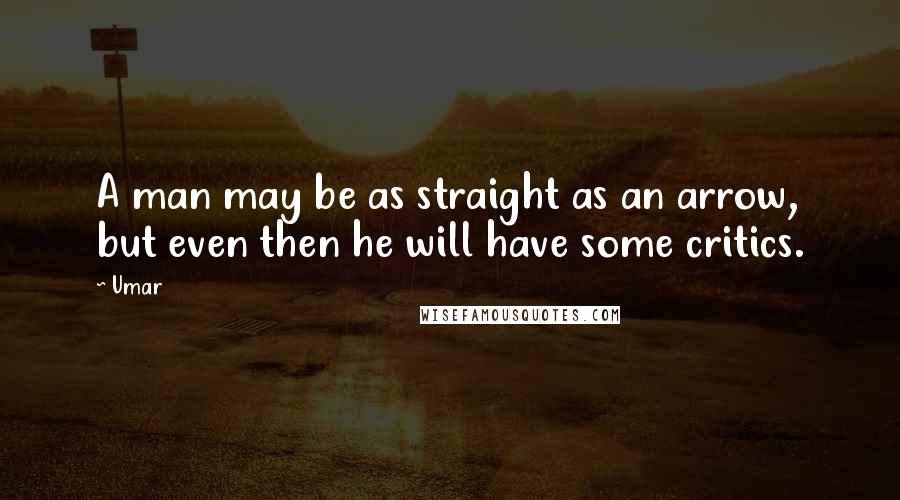 Umar Quotes: A man may be as straight as an arrow, but even then he will have some critics.