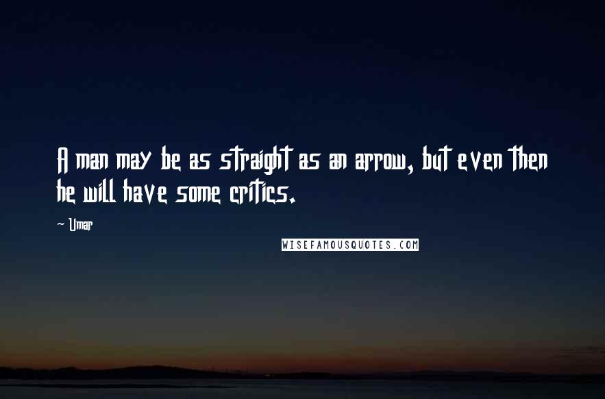 Umar Quotes: A man may be as straight as an arrow, but even then he will have some critics.