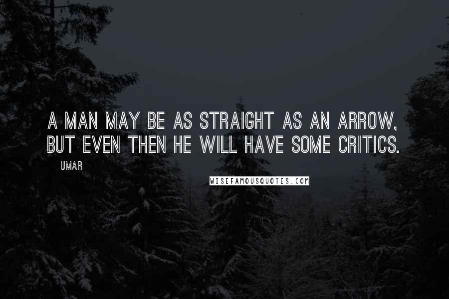 Umar Quotes: A man may be as straight as an arrow, but even then he will have some critics.