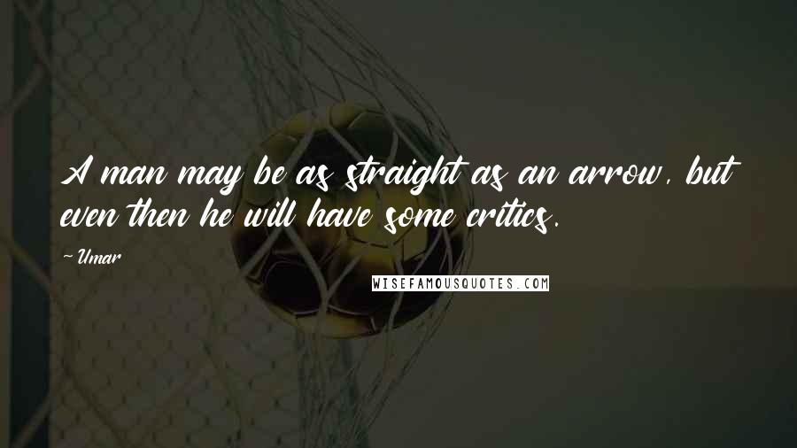 Umar Quotes: A man may be as straight as an arrow, but even then he will have some critics.