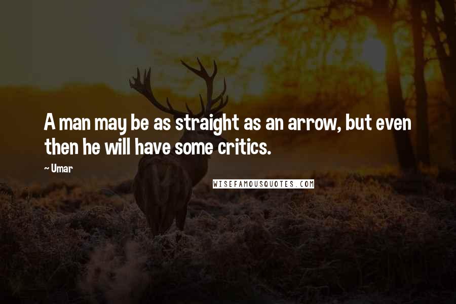 Umar Quotes: A man may be as straight as an arrow, but even then he will have some critics.