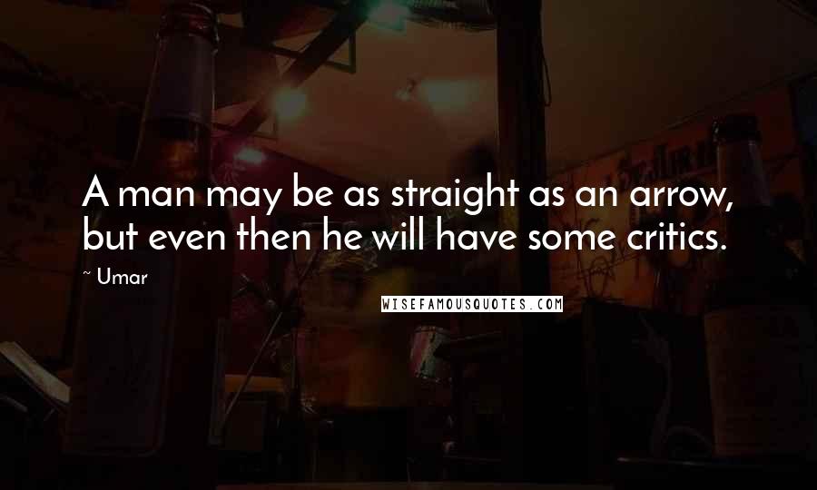Umar Quotes: A man may be as straight as an arrow, but even then he will have some critics.