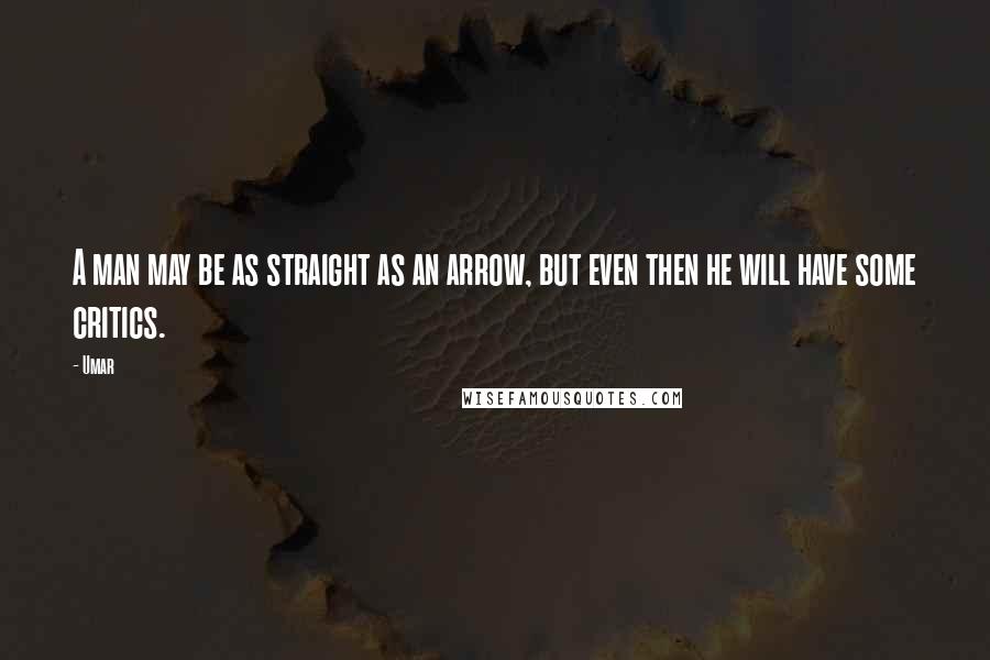 Umar Quotes: A man may be as straight as an arrow, but even then he will have some critics.