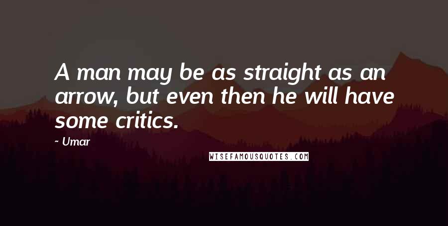 Umar Quotes: A man may be as straight as an arrow, but even then he will have some critics.