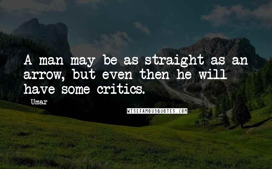 Umar Quotes: A man may be as straight as an arrow, but even then he will have some critics.