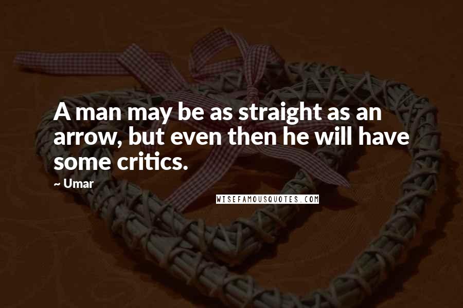Umar Quotes: A man may be as straight as an arrow, but even then he will have some critics.