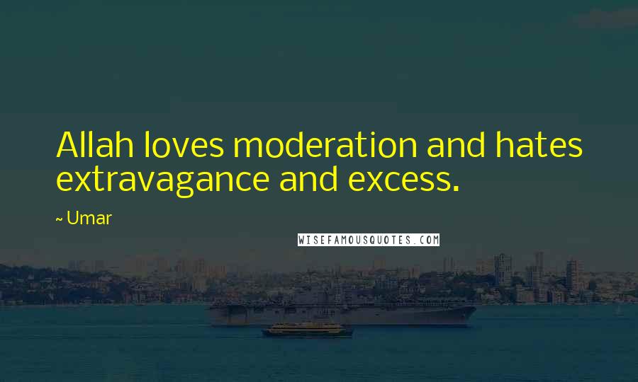 Umar Quotes: Allah loves moderation and hates extravagance and excess.