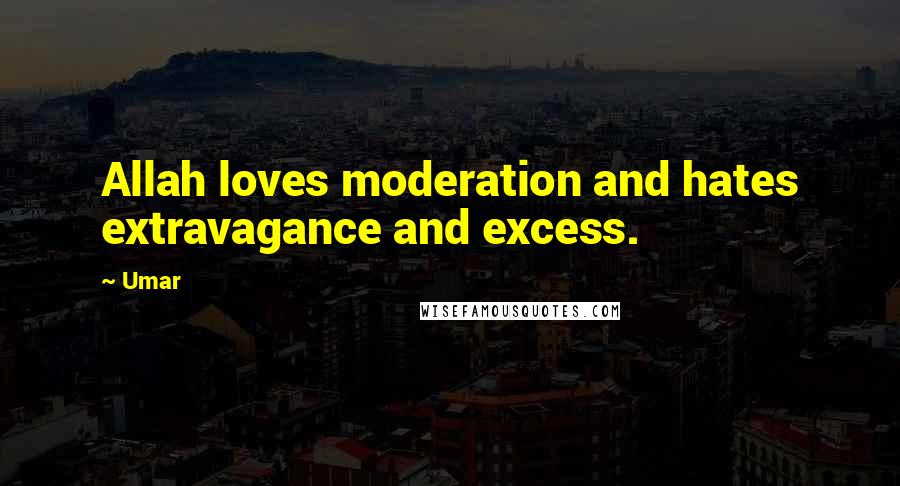 Umar Quotes: Allah loves moderation and hates extravagance and excess.