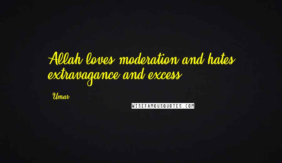 Umar Quotes: Allah loves moderation and hates extravagance and excess.