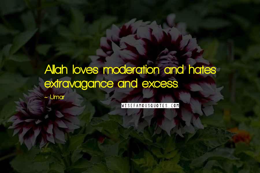 Umar Quotes: Allah loves moderation and hates extravagance and excess.