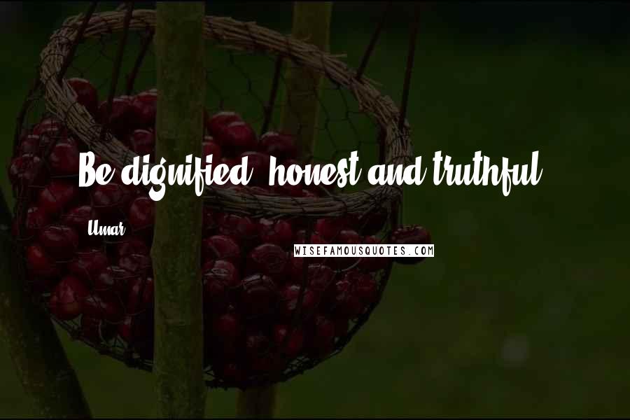 Umar Quotes: Be dignified, honest and truthful.