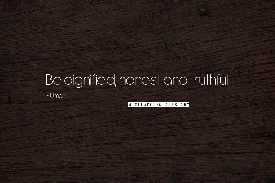 Umar Quotes: Be dignified, honest and truthful.