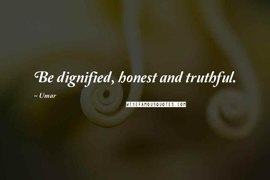 Umar Quotes: Be dignified, honest and truthful.