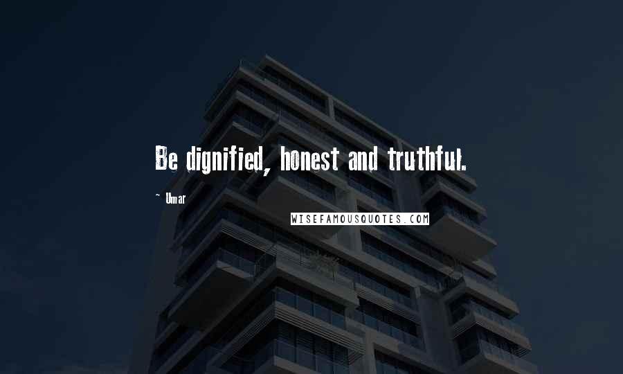 Umar Quotes: Be dignified, honest and truthful.