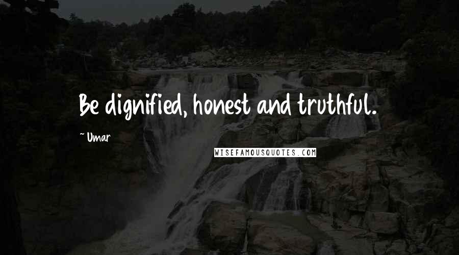 Umar Quotes: Be dignified, honest and truthful.