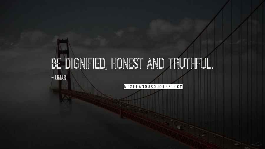 Umar Quotes: Be dignified, honest and truthful.