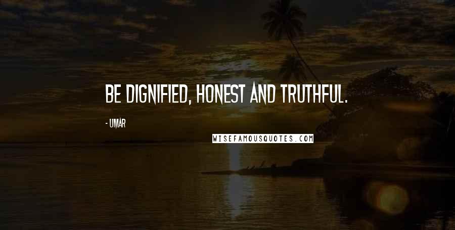 Umar Quotes: Be dignified, honest and truthful.