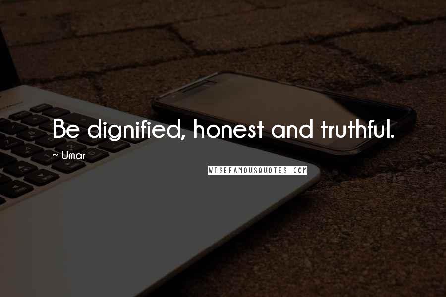 Umar Quotes: Be dignified, honest and truthful.