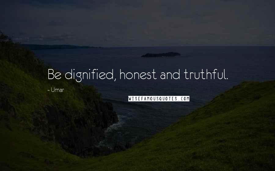 Umar Quotes: Be dignified, honest and truthful.