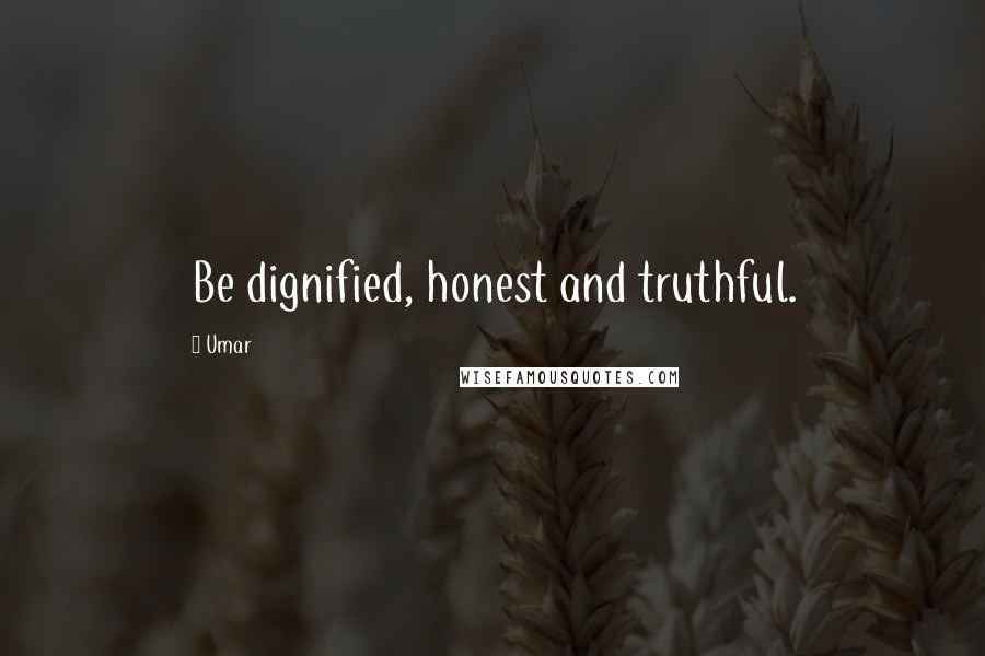 Umar Quotes: Be dignified, honest and truthful.