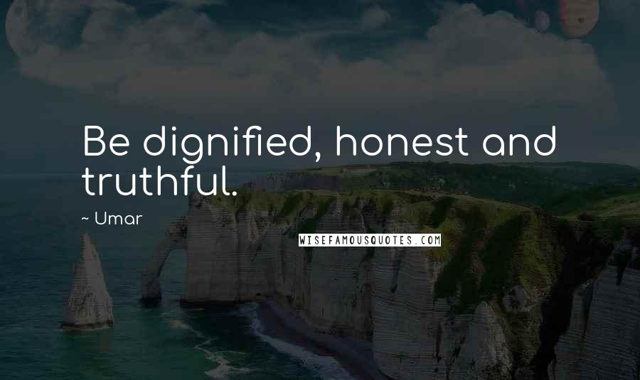 Umar Quotes: Be dignified, honest and truthful.