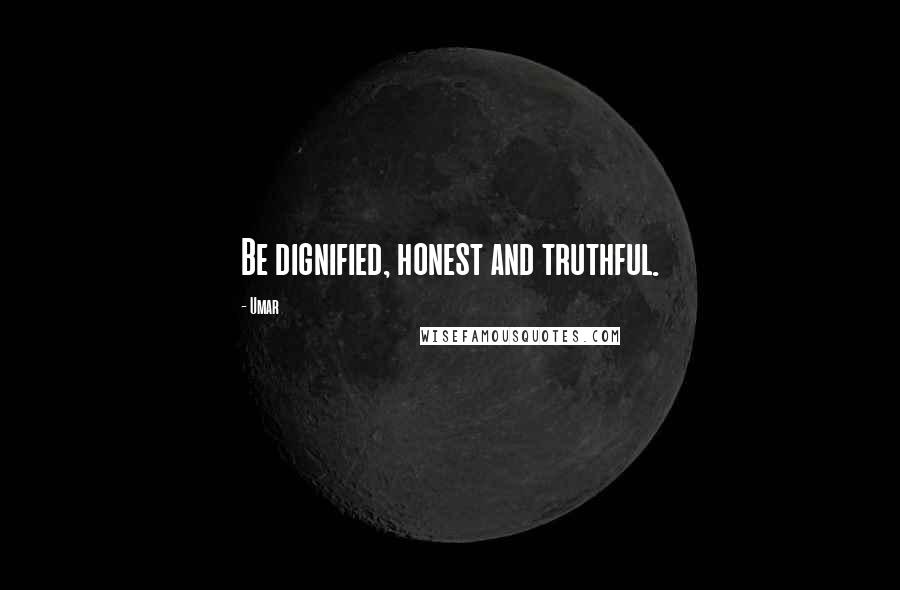 Umar Quotes: Be dignified, honest and truthful.