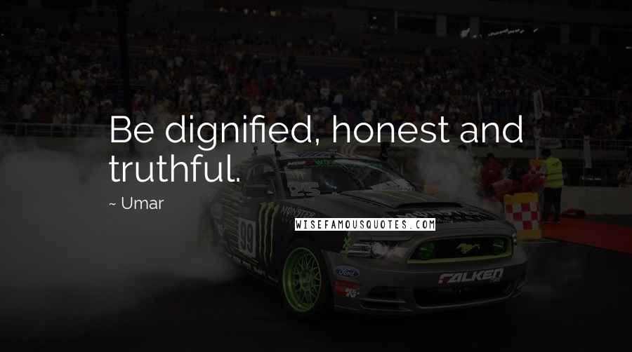 Umar Quotes: Be dignified, honest and truthful.