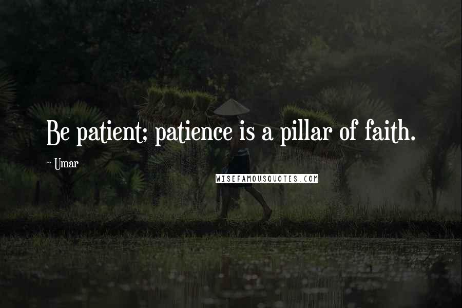 Umar Quotes: Be patient; patience is a pillar of faith.