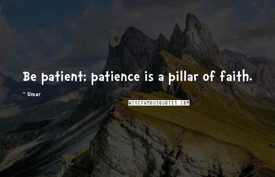 Umar Quotes: Be patient; patience is a pillar of faith.
