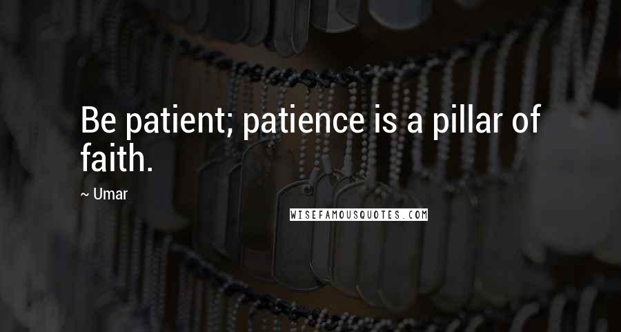 Umar Quotes: Be patient; patience is a pillar of faith.