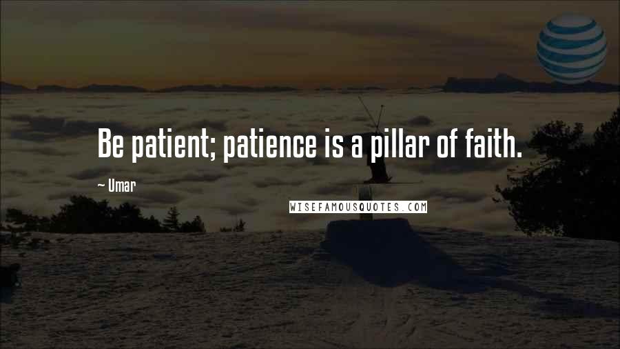 Umar Quotes: Be patient; patience is a pillar of faith.