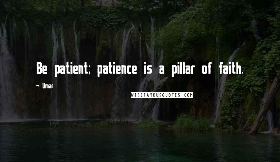 Umar Quotes: Be patient; patience is a pillar of faith.