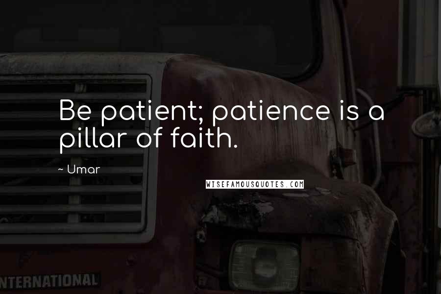 Umar Quotes: Be patient; patience is a pillar of faith.