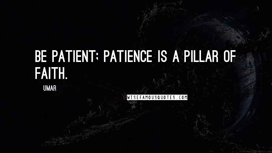 Umar Quotes: Be patient; patience is a pillar of faith.