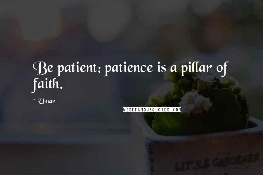 Umar Quotes: Be patient; patience is a pillar of faith.