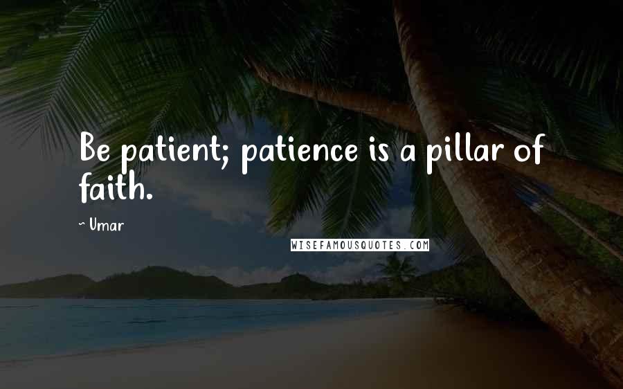 Umar Quotes: Be patient; patience is a pillar of faith.