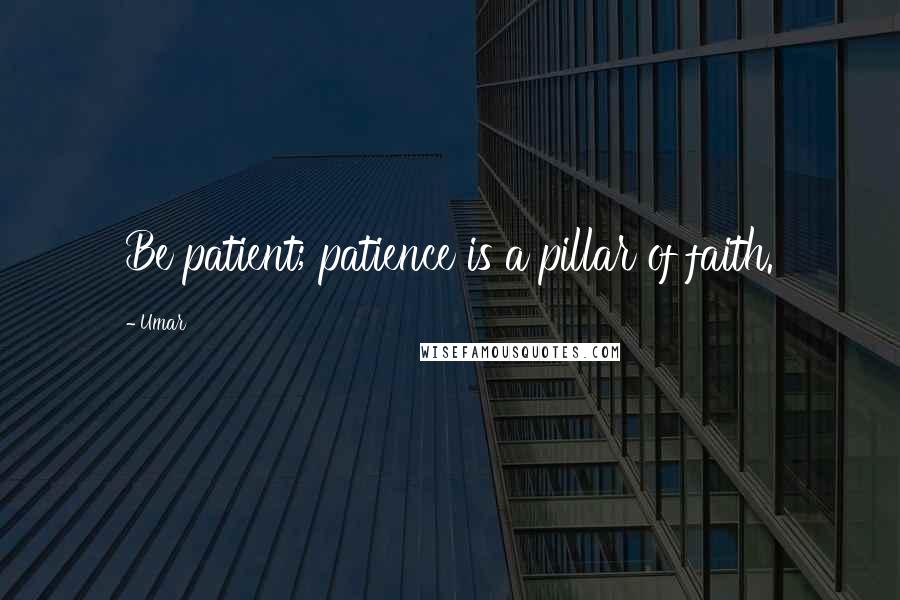 Umar Quotes: Be patient; patience is a pillar of faith.