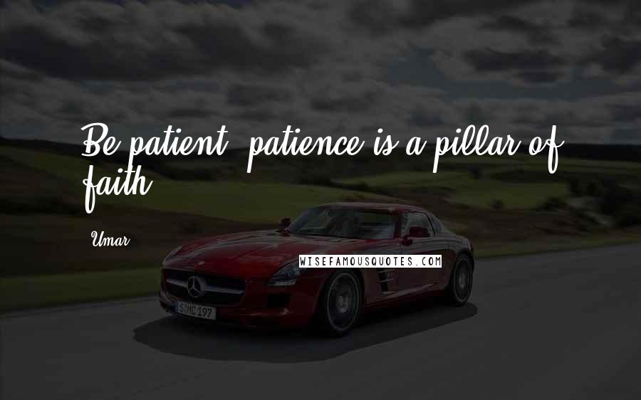 Umar Quotes: Be patient; patience is a pillar of faith.